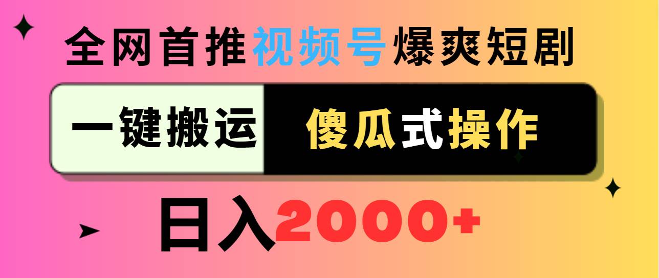 视频号爆爽短剧推广，一键搬运，傻瓜式操作，日入2000+网创吧-网创项目资源站-副业项目-创业项目-搞钱项目八海掘金网创吧