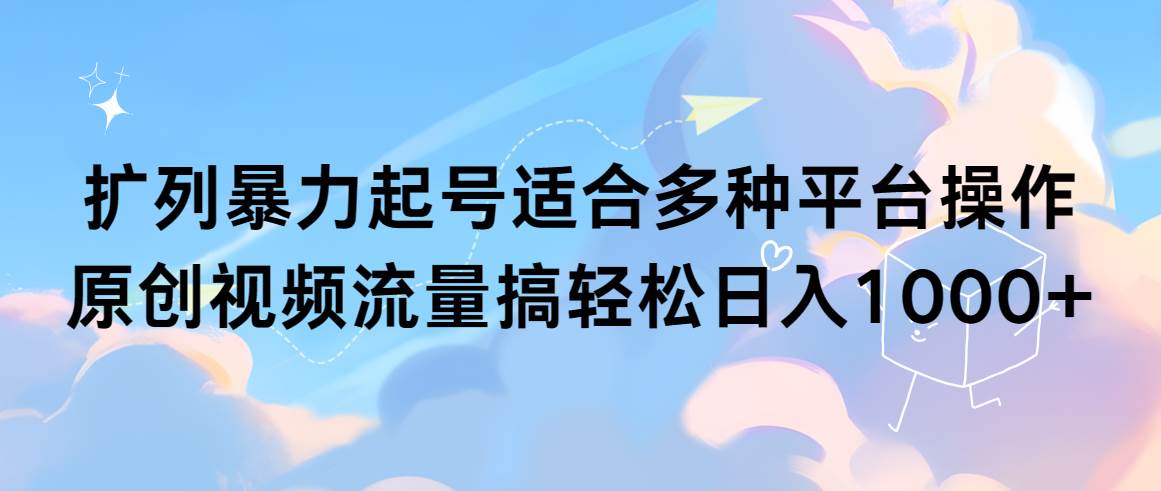 扩列暴力起号适合多种平台操作原创视频流量搞轻松日入1000+网创吧-网创项目资源站-副业项目-创业项目-搞钱项目八海掘金网创吧