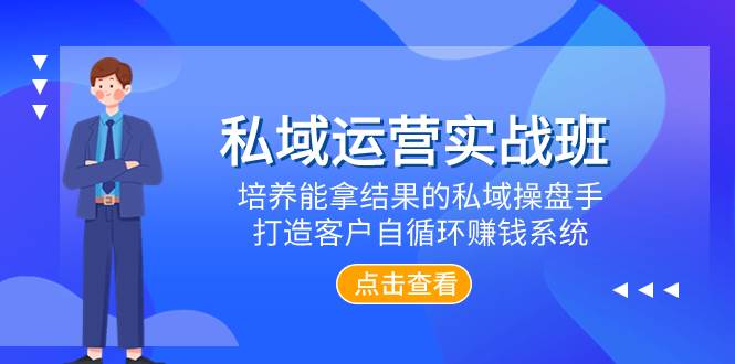 私域运营实战班，培养能拿结果的私域操盘手，打造客户自循环赚钱系统网创吧-网创项目资源站-副业项目-创业项目-搞钱项目八海掘金网创吧