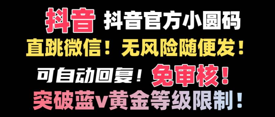 抖音二维码直跳微信技术！站内随便发不违规！！网创吧-网创项目资源站-副业项目-创业项目-搞钱项目八海掘金网创吧
