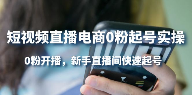 短视频直播电商0粉起号实操，0粉开播，新手直播间快速起号网创吧-网创项目资源站-副业项目-创业项目-搞钱项目八海掘金网创吧