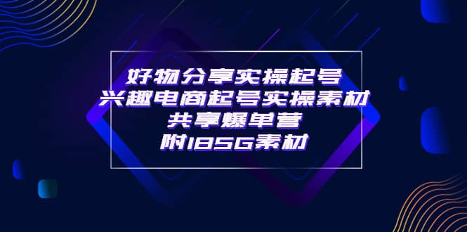 某收费培训·好物分享实操起号 兴趣电商起号实操素材共享爆单营（185G素材)网创吧-网创项目资源站-副业项目-创业项目-搞钱项目八海掘金网创吧