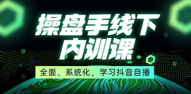 某收费培训第22期·操盘手线下内训课，全面、系统化，学习抖音自播网创吧-网创项目资源站-副业项目-创业项目-搞钱项目八海掘金网创吧