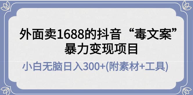 外面卖1688抖音“毒文案”项目网创吧-网创项目资源站-副业项目-创业项目-搞钱项目八海掘金网创吧