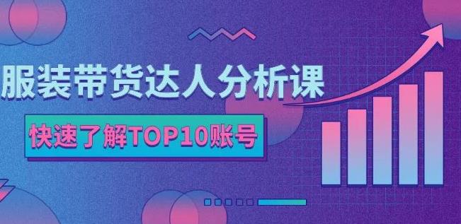 服装带货达人分析课：带你快速了解TOP10账号，玩转服装行业网创吧-网创项目资源站-副业项目-创业项目-搞钱项目八海掘金网创吧