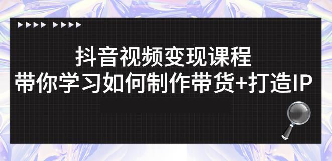 抖音短视频变现课程：带你学习如何制作带货+打造IP【41节】网创吧-网创项目资源站-副业项目-创业项目-搞钱项目八海掘金网创吧