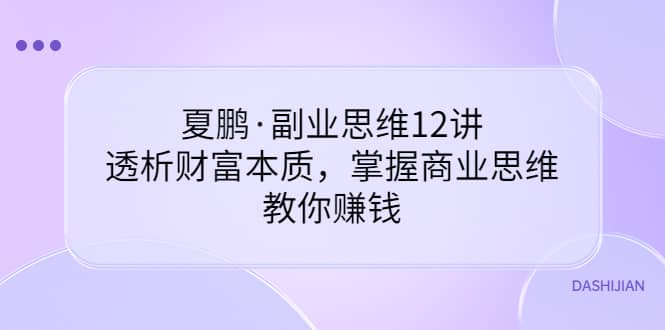 副业思维12讲，透析财富本质，掌握商业思维，教你赚钱网创吧-网创项目资源站-副业项目-创业项目-搞钱项目八海掘金网创吧