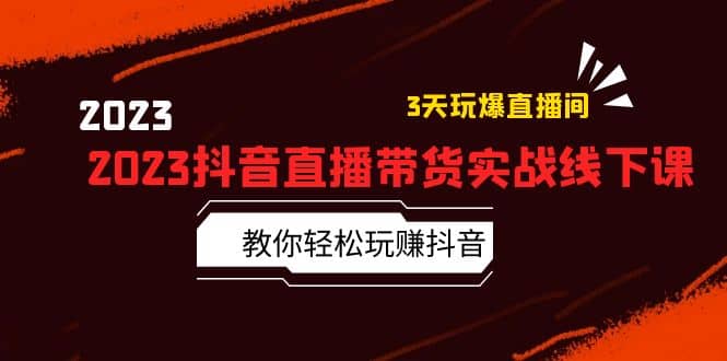 2023抖音直播带货实战线下课：教你轻松玩赚抖音，3天玩爆·直播间网创吧-网创项目资源站-副业项目-创业项目-搞钱项目八海掘金网创吧
