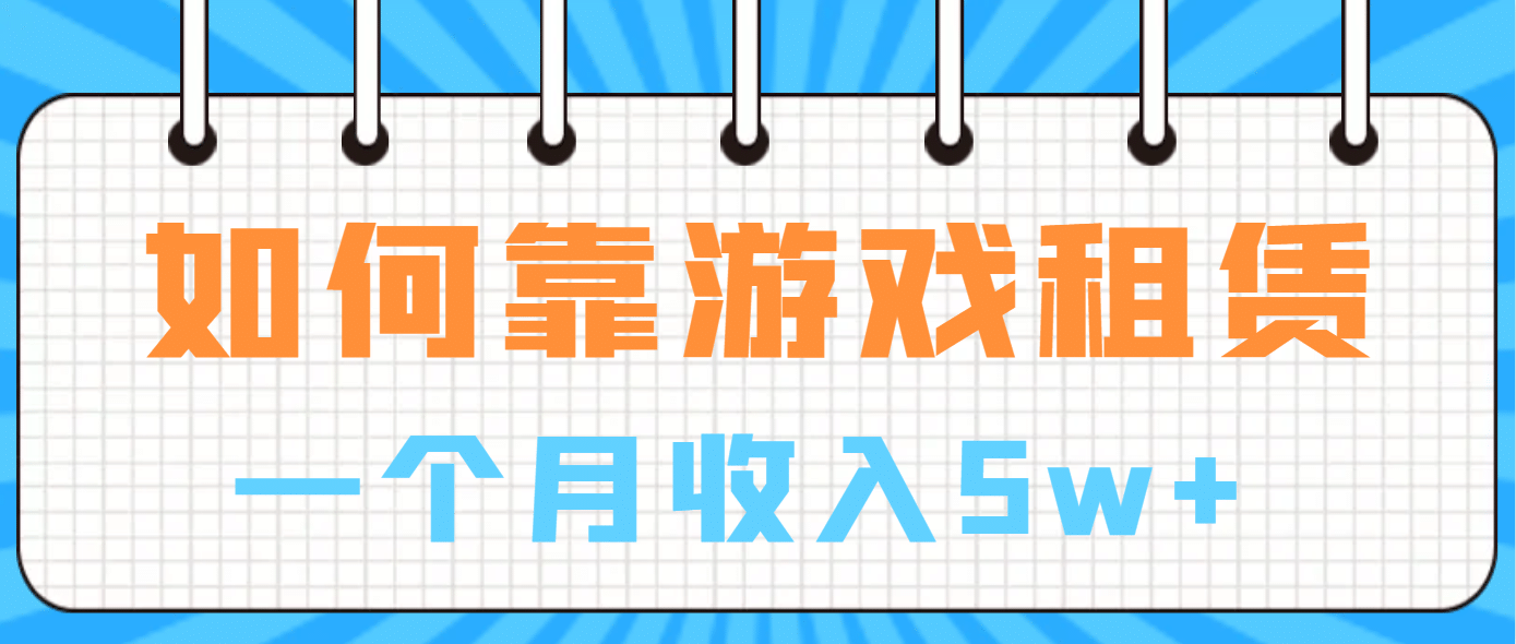 如何靠游戏租赁业务一个月收入5w+网创吧-网创项目资源站-副业项目-创业项目-搞钱项目八海掘金网创吧