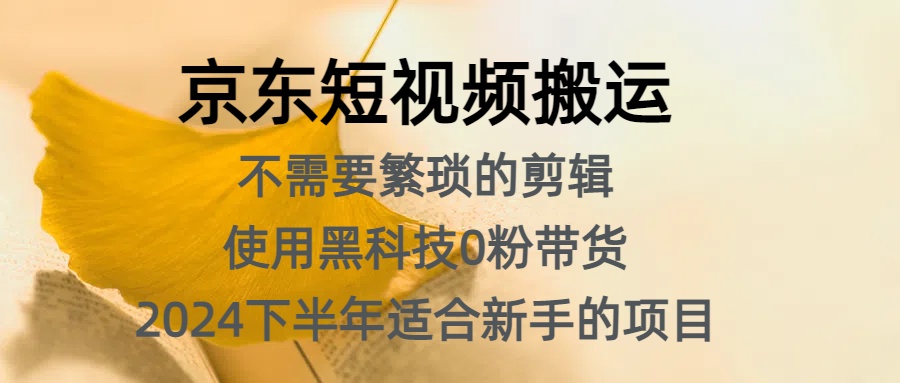 京东短视频搬运，不需要繁琐的剪辑，使用黑科技0粉带货，2024下半年新手适合的项目，抓住机会赶紧冲网创吧-网创项目资源站-副业项目-创业项目-搞钱项目八海掘金网创吧