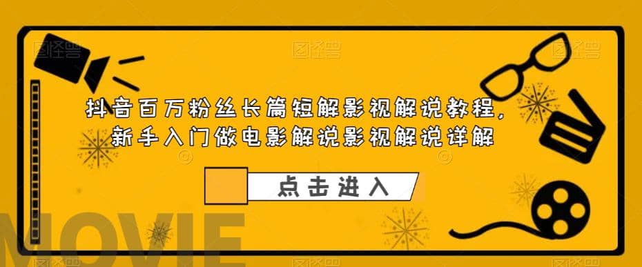 抖音百万粉丝长篇短解影视解说教程，新手入门做电影解说影视解说（8节课）网创吧-网创项目资源站-副业项目-创业项目-搞钱项目八海掘金网创吧