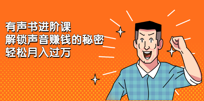 有声书进阶课，解锁声音赚钱的秘密网创吧-网创项目资源站-副业项目-创业项目-搞钱项目八海掘金网创吧