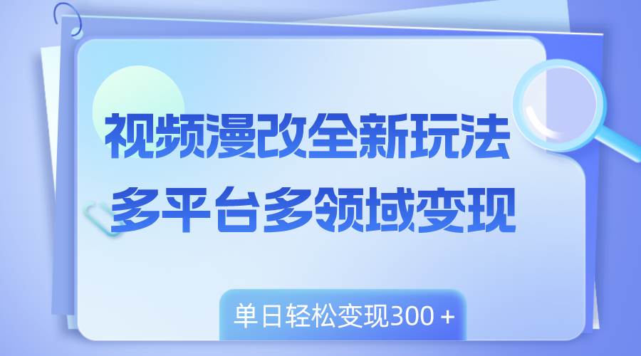 视频漫改全新玩法，多平台多领域变现，小白轻松上手，单日变现300＋网创吧-网创项目资源站-副业项目-创业项目-搞钱项目八海掘金网创吧