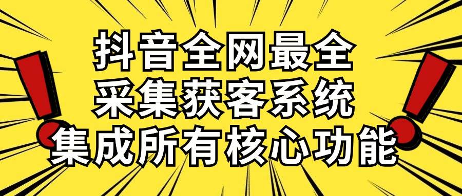 抖音全网最全采集获客系统，集成所有核心功能，日引500+网创吧-网创项目资源站-副业项目-创业项目-搞钱项目八海掘金网创吧