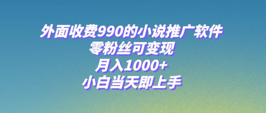小说推广软件，零粉丝可变现，月入1000+，小白当天即上手【附189G素材】网创吧-网创项目资源站-副业项目-创业项目-搞钱项目八海掘金网创吧