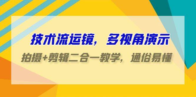 技术流-运镜，多视角演示，拍摄+剪辑二合一教学，通俗易懂（70节课）网创吧-网创项目资源站-副业项目-创业项目-搞钱项目八海掘金网创吧