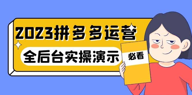 2023拼多多·运营：14节干货实战课，拒绝-口嗨，全后台实操演示网创吧-网创项目资源站-副业项目-创业项目-搞钱项目八海掘金网创吧