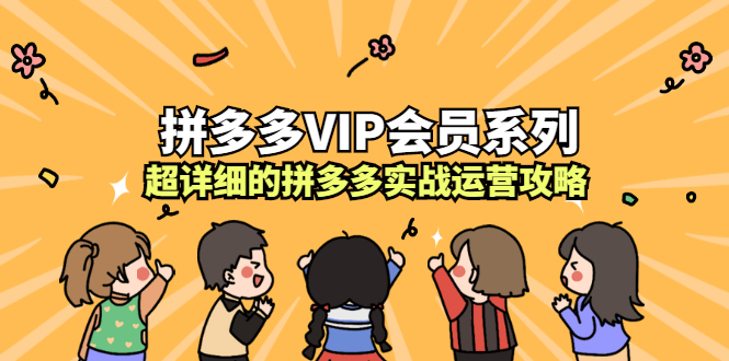 拼多多VIP会员系列，超详细的拼多多实战运营攻略网创吧-网创项目资源站-副业项目-创业项目-搞钱项目八海掘金网创吧