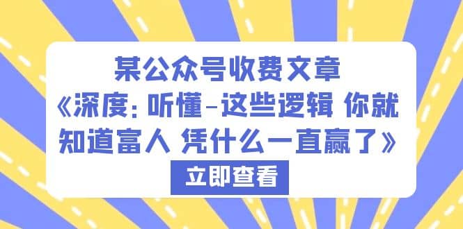 某公众号收费文章《深度：听懂-这些逻辑 你就知道富人 凭什么一直赢了》网创吧-网创项目资源站-副业项目-创业项目-搞钱项目八海掘金网创吧