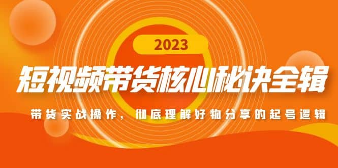 短视频带货核心秘诀全辑：带货实战操作，彻底理解好物分享的起号逻辑网创吧-网创项目资源站-副业项目-创业项目-搞钱项目八海掘金网创吧