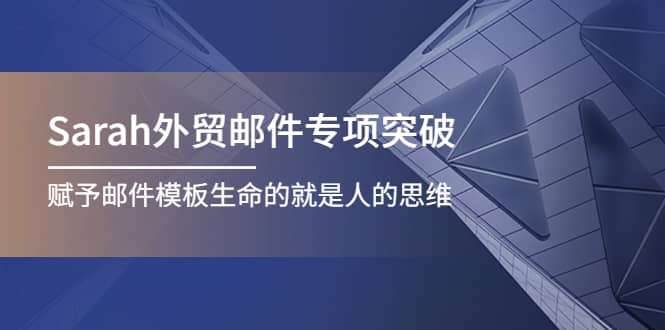 Sarah外贸邮件专项突破，赋予邮件模板生命的就是人的思维网创吧-网创项目资源站-副业项目-创业项目-搞钱项目八海掘金网创吧