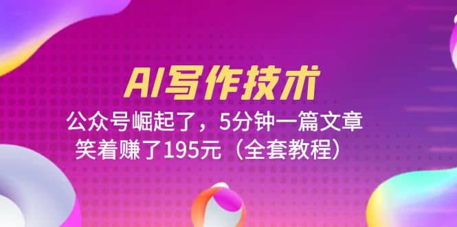 AI写作技术：公众号崛起了，5分钟一篇文章，笑着赚了195元（全套教程）网创吧-网创项目资源站-副业项目-创业项目-搞钱项目八海掘金网创吧