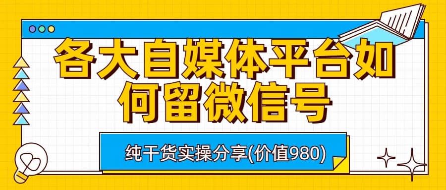 各大自媒体平台如何留微信号，详细实操教学网创吧-网创项目资源站-副业项目-创业项目-搞钱项目八海掘金网创吧