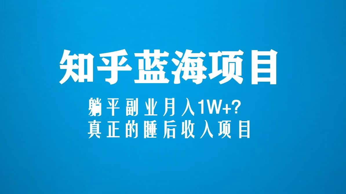 知乎蓝海玩法，真正的睡后收入项目（6节视频课）网创吧-网创项目资源站-副业项目-创业项目-搞钱项目八海掘金网创吧
