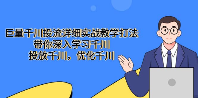 巨量千川投流详细实战教学打法：带你深入学习千川，投放千川，优化千川网创吧-网创项目资源站-副业项目-创业项目-搞钱项目八海掘金网创吧