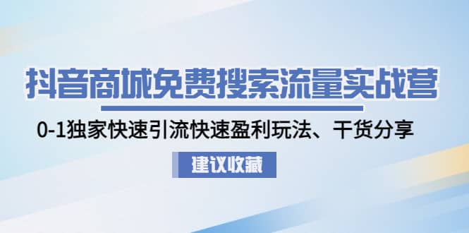 抖音商城免费搜索流量实战营：0-1独家快速引流快速盈利玩法、干货分享网创吧-网创项目资源站-副业项目-创业项目-搞钱项目八海掘金网创吧