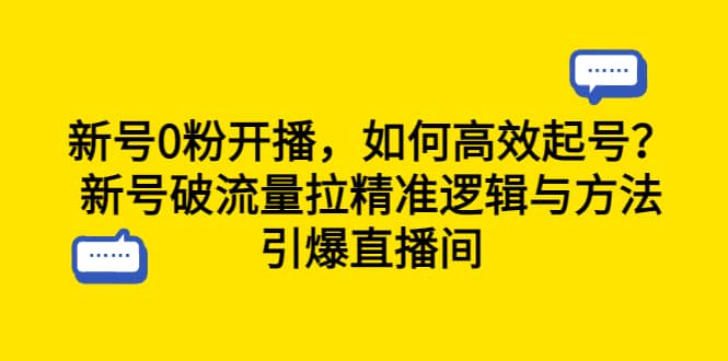 新号0粉开播，如何高效起号？新号破流量拉精准逻辑与方法，引爆直播间网创吧-网创项目资源站-副业项目-创业项目-搞钱项目八海掘金网创吧