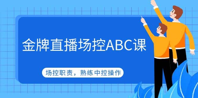 金牌直播场控ABC课，场控职责，熟练中控操作网创吧-网创项目资源站-副业项目-创业项目-搞钱项目八海掘金网创吧