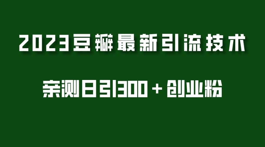 2023豆瓣引流最新玩法，实测日引流创业粉300＋（7节视频课）网创吧-网创项目资源站-副业项目-创业项目-搞钱项目八海掘金网创吧