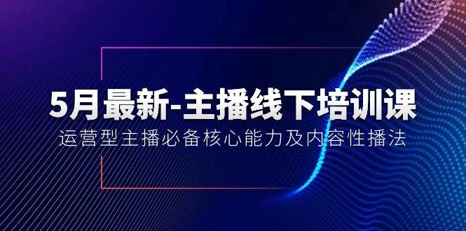 5月最新-主播线下培训课【40期】：运营型主播必备核心能力及内容性播法网创吧-网创项目资源站-副业项目-创业项目-搞钱项目八海掘金网创吧
