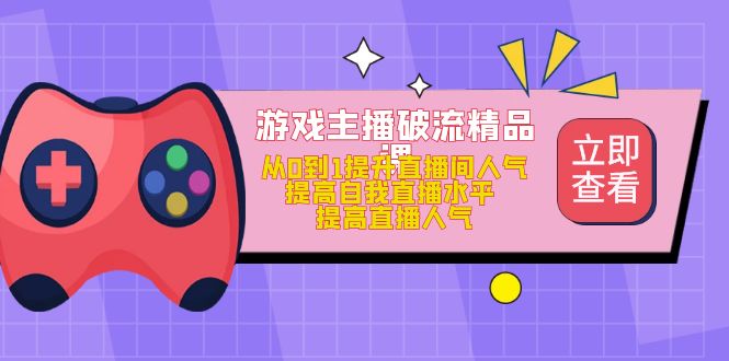 游戏主播破流精品课，从0到1提升直播间人气 提高自我直播水平 提高直播人气网创吧-网创项目资源站-副业项目-创业项目-搞钱项目八海掘金网创吧