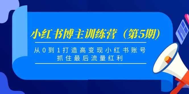 小红书博主训练营（第5期)，从0到1打造高变现小红书账号，抓住最后流量红利网创吧-网创项目资源站-副业项目-创业项目-搞钱项目八海掘金网创吧