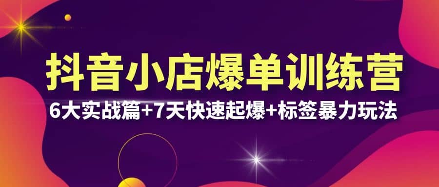 抖音小店爆单训练营VIP线下课：6大实战篇+7天快速起爆+标签暴力玩法(32节)网创吧-网创项目资源站-副业项目-创业项目-搞钱项目八海掘金网创吧