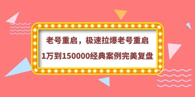 老号重启，极速拉爆老号重启1万到150000经典案例完美复盘网创吧-网创项目资源站-副业项目-创业项目-搞钱项目八海掘金网创吧