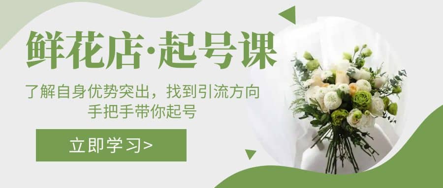 鲜花店·起号课：了解自身优势突出，找到引流方向，手把手带你起号网创吧-网创项目资源站-副业项目-创业项目-搞钱项目八海掘金网创吧