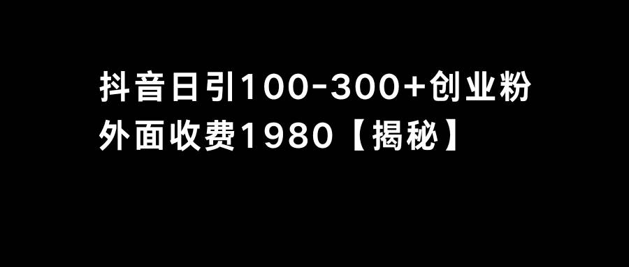 抖音引流创业粉单日100-300创业粉网创吧-网创项目资源站-副业项目-创业项目-搞钱项目八海掘金网创吧