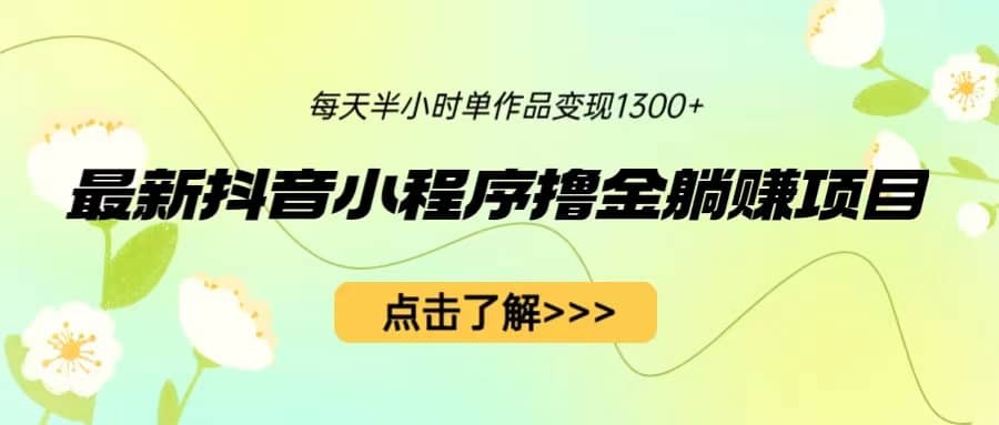 最新抖音小程序撸金躺赚项目，一部手机每天半小时，单个作品变现1300+网创吧-网创项目资源站-副业项目-创业项目-搞钱项目八海掘金网创吧