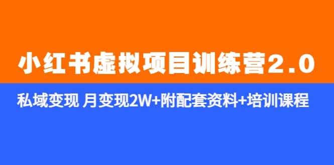 《小红书虚拟项目训练营2.0-更新》私域变现 月变现2W+附配套资料+培训课程网创吧-网创项目资源站-副业项目-创业项目-搞钱项目八海掘金网创吧
