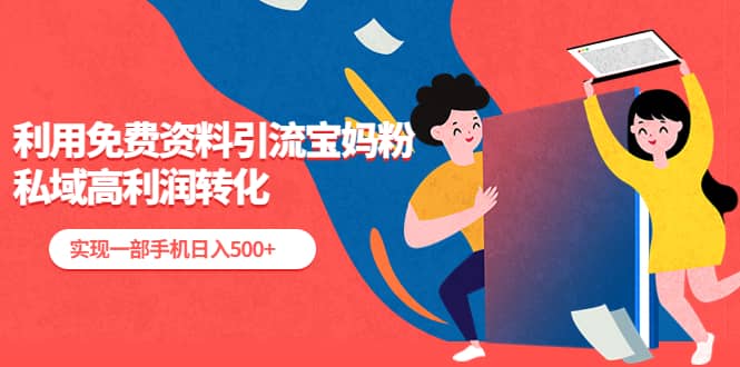 利用免费资料引流宝妈粉，私域高利润转化网创吧-网创项目资源站-副业项目-创业项目-搞钱项目八海掘金网创吧