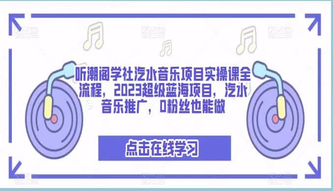 听潮阁学社汽水音乐项目实操课全流程，2023超级蓝海项目，汽水音乐推广，0粉丝也能做网创吧-网创项目资源站-副业项目-创业项目-搞钱项目八海掘金网创吧