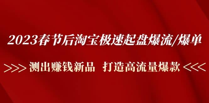 2023春节后淘宝极速起盘爆流/爆单：测出赚钱新品 打造高流量爆款网创吧-网创项目资源站-副业项目-创业项目-搞钱项目八海掘金网创吧