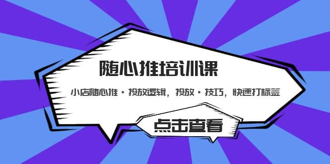 随心推培训课：小店随心推·投放逻辑，投放·技巧，快速打标签网创吧-网创项目资源站-副业项目-创业项目-搞钱项目八海掘金网创吧