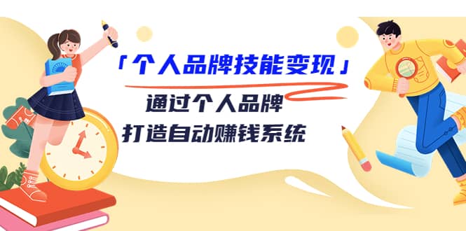 「个人品牌技能变现」通过个人品牌-打造自动赚钱系统（29节视频课程）网创吧-网创项目资源站-副业项目-创业项目-搞钱项目八海掘金网创吧