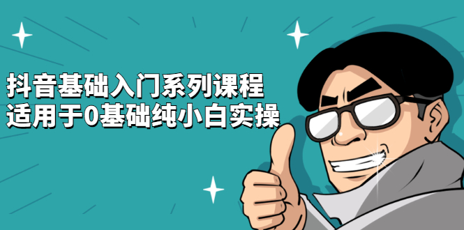 抖音基础入门系列课程，适用于0基础纯小白实操网创吧-网创项目资源站-副业项目-创业项目-搞钱项目八海掘金网创吧