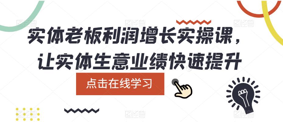 实体老板利润-增长实战课，让实体生意业绩快速提升网创吧-网创项目资源站-副业项目-创业项目-搞钱项目八海掘金网创吧