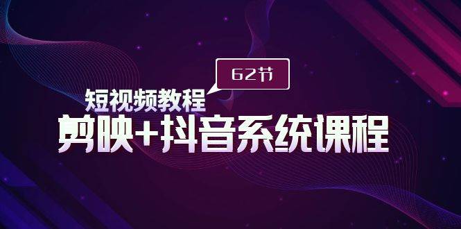 短视频教程之剪映+抖音系统课程，剪映全系统教学（62节课）网创吧-网创项目资源站-副业项目-创业项目-搞钱项目八海掘金网创吧